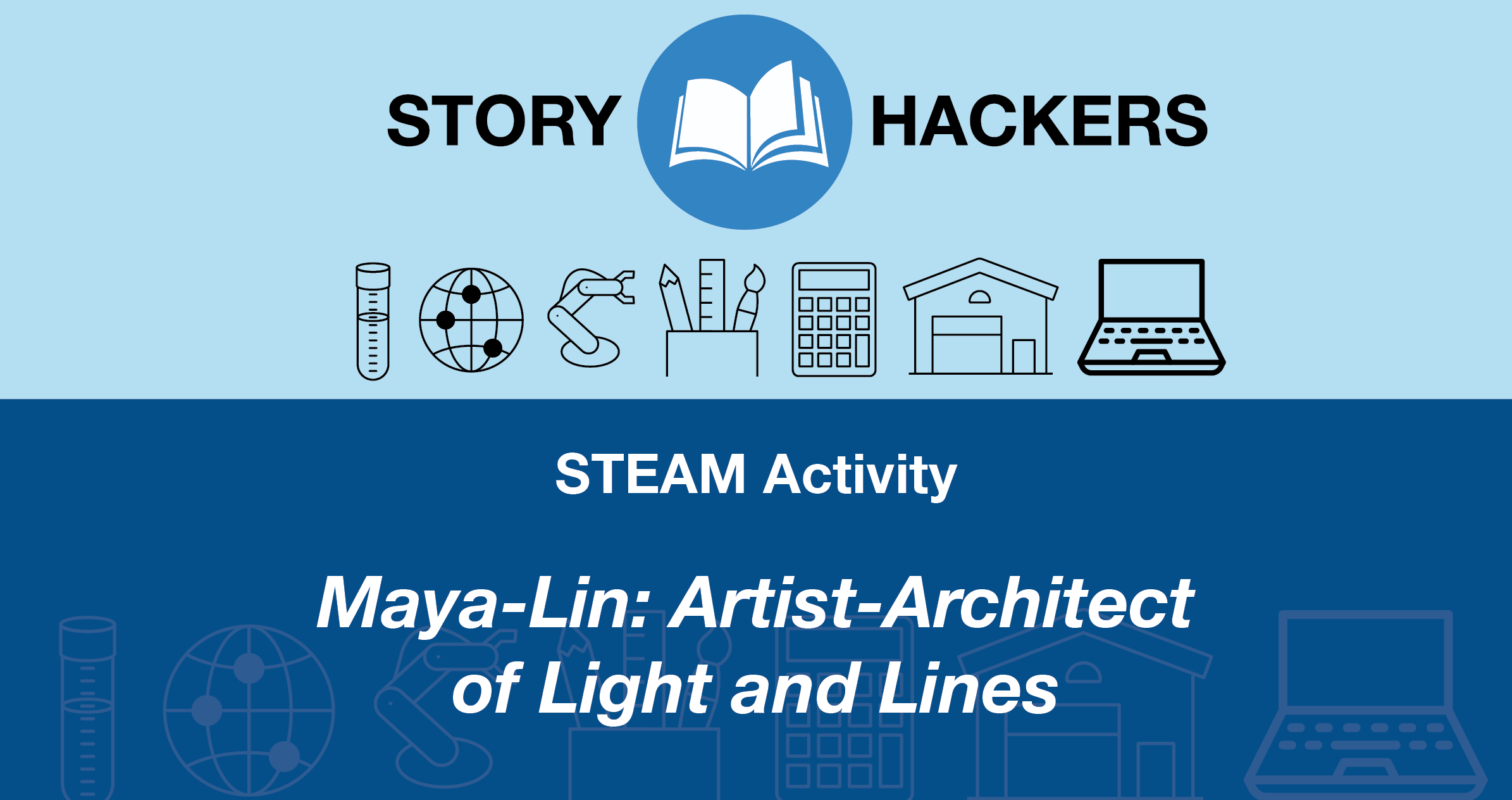 Story Hackers; STEAM Activity: Maya-Lin, Artist-Architect of Light and Color