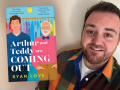 Writer Ryan Love and his debut novel, Arthur and Teddy Are Coming Out Writer Ryan Love and his debut novel, Arthur and Teddy Are Coming Out