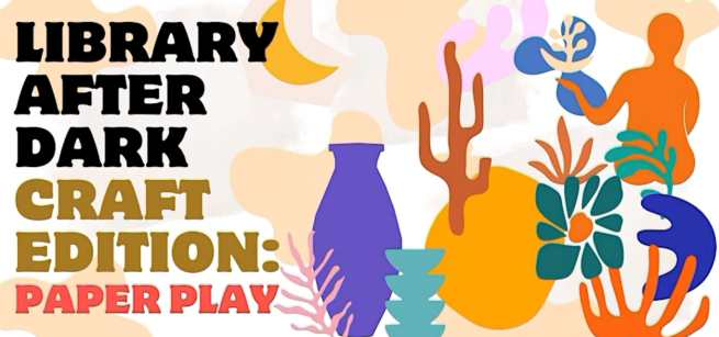 Title of the program- Library After Dark Craft Edition, Paper Play and images of cut paper in varied colors