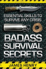 Badass survival secrets: essential skills to survive any crisis