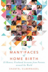 The many faces of home birth : 25 honest, firsthand accounts from parents around the world 