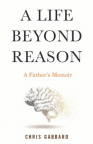 A Life Beyond Reason: A Father’s Memoir