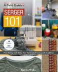 Serger 101 : From Setting up & Using Your Machine to Creating With Confidence: 10 Projects & 40+ Techniques