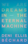 We are dreams in the eternal machine : a novel