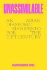Unassimilable : an Asian diasporic manifesto for the twenty-first century 