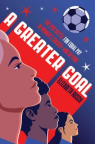 A Greater Goal: The Epic Battle for Equal Pay in Women's Soccer—and Beyond