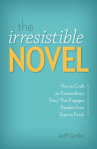 Book cover for The irresistible novel : [how to craft an extraordinary story that engages readers from start to finish]