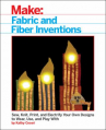 Book cover for Fabric and Fiber Inventions : Sew, Knit, Print, and Electrify Your Own Designs to Wear, Use, and Play With