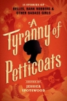 Book cover for A tyranny of petticoats : 15 stories of belles, bank robbers & other badass girls