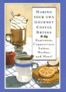 Book cover for Making Your Own Gourmet Coffee Drinks: Espressos, Cappuccinos, Lattes, Mochas, and More!