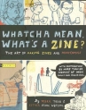 Book cover for Whatcha Mean, What's a Zine?: The Art of Making Zines and Mini Comics