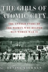 Book cover for The girls of Atomic City : the untold story of the women who helped win World War II
