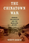 Book cover for The Chinatown War: Chinese Los Angeles and the Massacre of 1871