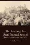 Book cover for The Los Angeles State Normal School: UCLA's Forgotten Past : 1881-1919 