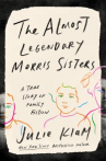 Book cover for The Almost Legendary Morris Sisters: A True Story of Family Fiction
