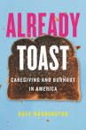 Book cover for Already Toast: Caregiving and Burnout in America