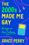 Book cover for The 2000s Made Me Gay: Essays on Pop Culture 