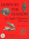 Book cover for Down by the Station: Los Angeles Chinatown, 1880-1933