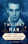 Book cover for Twilight Man: Love and Ruin in the Shadows of Hollywood and the Clark Empire 