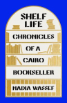 Book cover for Shelf Life: Chronicles of a Cairo Bookseller 