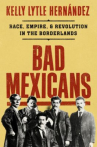 Book cover for Bad Mexicans : race, empire, and revolution in the borderlands 