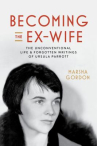 Book cover of Becoming the ex-wife : the unconventional life and forgotten writings of Ursula Parrott 
