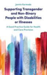Book cover of Supporting transgender and non-binary people with disabilities or illnesses : a good practice guide