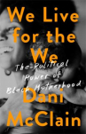 Book cover for We Live for the We: The Political Power of Black Motherhood
