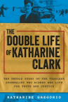 Book cover of The double life of Katharine Clark : the untold story of the fearless journalist who risked her life