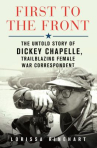 Book cover of First to the front : the untold story of Dickey Chapelle, trailblazing female war correspondent 
