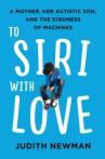 Book cover for To Siri With Love: A Mother, Her Autistic Son, and the Kindness of Machines 