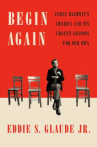 Book cover for Begin Again: James Baldwin’s America and It’s Urgent Lessons for Our Own