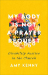 Book cover of My body is not a prayer request : disability justice in the church 