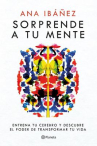 Book cover of Sorprende a tu mente : entrena tu cerebro y descubre el poder de transformar tu vida 