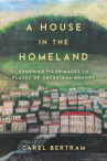 Book cover of A house in the homeland : Armenian pilgrimages to places of ancestral memory
