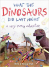 Book cover of What the dinosaurs did last night : a very messy adventure 