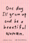 Book cover of One day I'll grow up and be a beautiful woman : a mother's story 