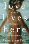 Book cover for Love lives here : a story of thriving in a transgender family 