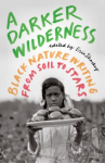 Book cover of A darker wilderness : black nature writing from soil to stars 