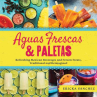 Book cover for Aguas frescas and paletas: refreshing Mexican drinks and frozen treats, traditional and reimagined