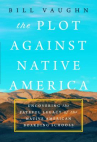 Book cover of The plot against native America : the fateful story of Native American boarding schools and the thef