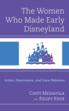 Book cover of The women who made early Disneyland : artists, entertainers, and guest relations