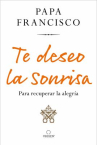 Book cover of Te deseo la sonrisa: para recuperar la alegría