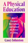 Book cover of A physical education : how I escaped diet culture and gained the power of lifting 