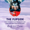 Book cover of The flipside : how to invert your perspective and turn fear into your superpower