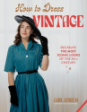 Book cover of How to dress vintage : re-create the most iconic looks of the 20th century 