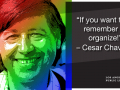 Photo of Cesar Chavez and his quote: If you want to remember me, organize!